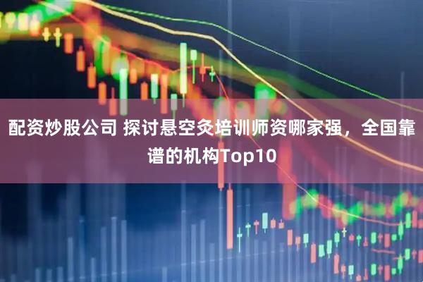 配资炒股公司 探讨悬空灸培训师资哪家强，全国靠谱的机构Top10