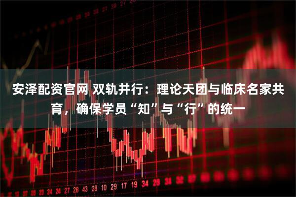 安泽配资官网 双轨并行：理论天团与临床名家共育，确保学员“知”与“行”的统一