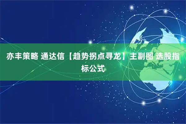 亦丰策略 通达信【趋势拐点寻龙】主副图 选股指标公式