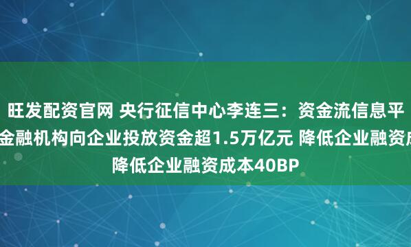 旺发配资官网 央行征信中心李连三：资金流信息平台已支持金融机构向企业投放资金超1.5万亿元 降低企业融资成本40BP