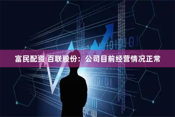 富民配资 百联股份：公司目前经营情况正常