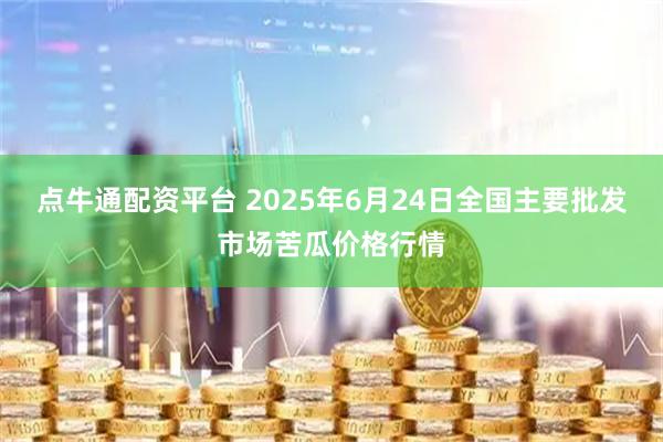 点牛通配资平台 2025年6月24日全国主要批发市场苦瓜价格行情