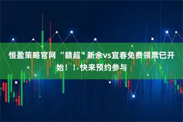 恒盈策略官网 “赣超”新余vs宜春免费领票已开始!!快来预约参与
