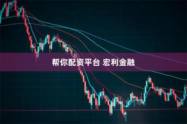 帮你配资平台 宏利金融
